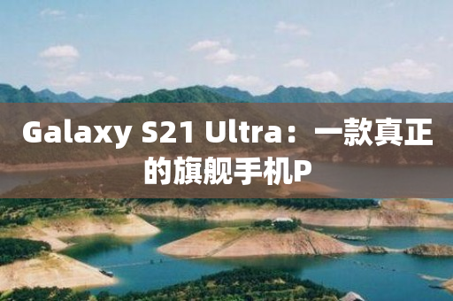 Galaxy S21 Ultra：一款真正的旗舰手机P-图1
