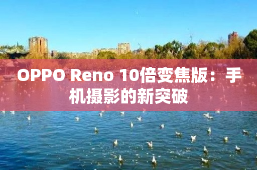 OPPO Reno 10倍变焦版：手机摄影的新突破-图1