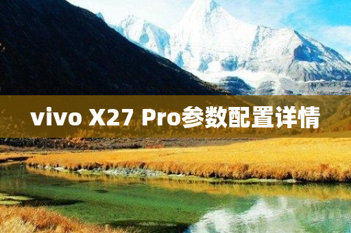 vivo X27 Pro参数配置详情-图1