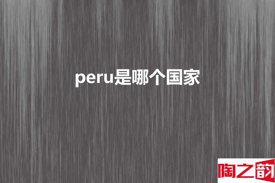 peru是哪个国家 Peru是哪个国家-图2
